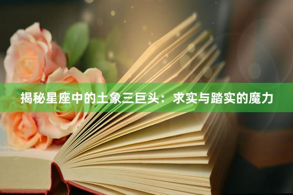 揭秘星座中的土象三巨头：求实与踏实的魔力
