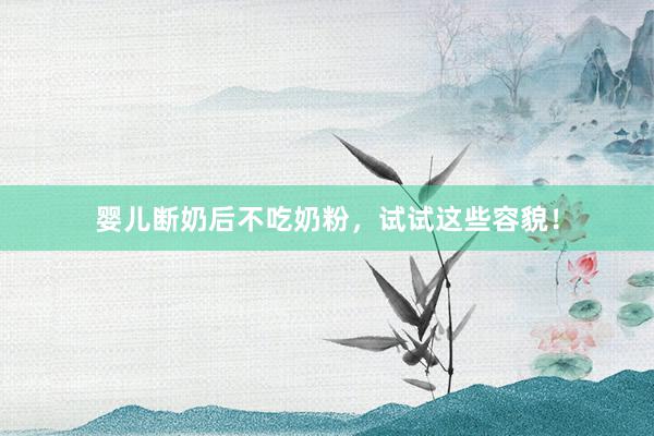 婴儿断奶后不吃奶粉，试试这些容貌！