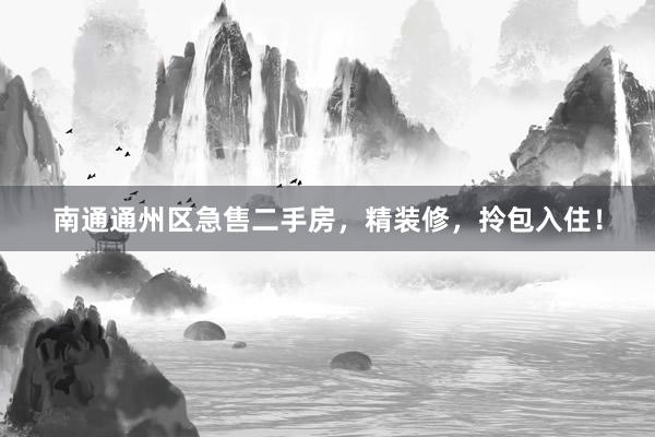 南通通州区急售二手房，精装修，拎包入住！